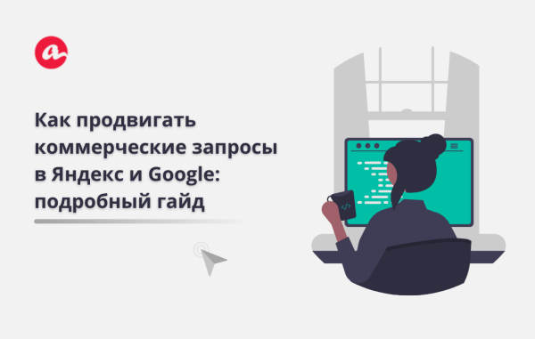 
                    Как продвигать коммерческие запросы в Яндекс и Google: подробный гайд            